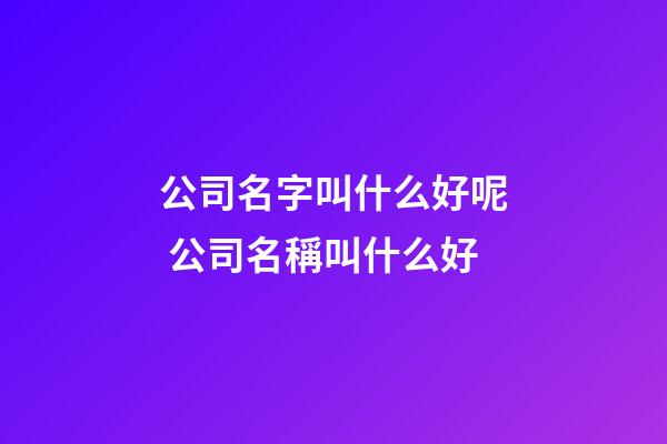 公司名字叫什么好呢 公司名稱叫什么好-第1張-公司起名-玄機派